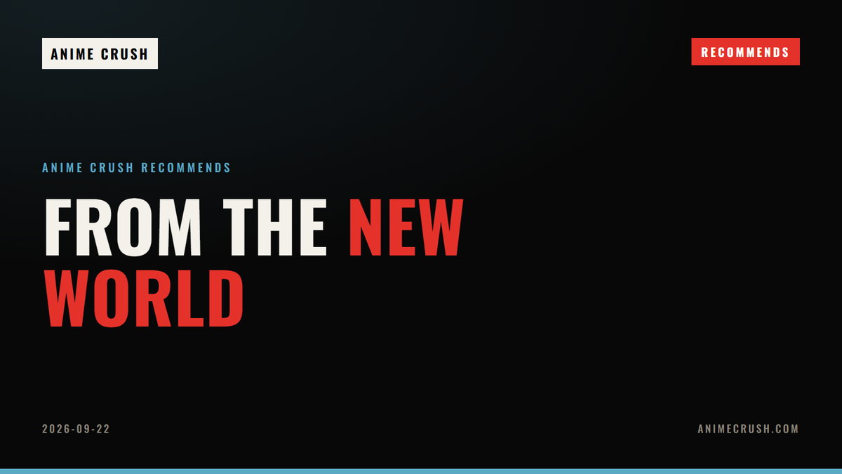 From the New World — Anime Crush Recommends